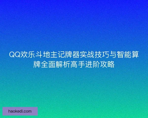 QQ欢乐斗地主记牌器实战技巧与智能算牌全面解析高手进阶攻略
