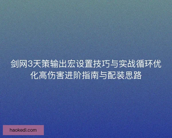 剑网3天策输出宏设置技巧与实战循环优化高伤害进阶指南与配装思路