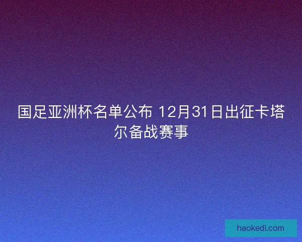 国足亚洲杯名单公布 12月31日出征卡塔尔备战赛事