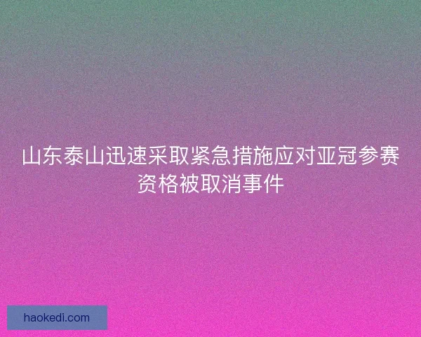 山东泰山迅速采取紧急措施应对亚冠参赛资格被取消事件