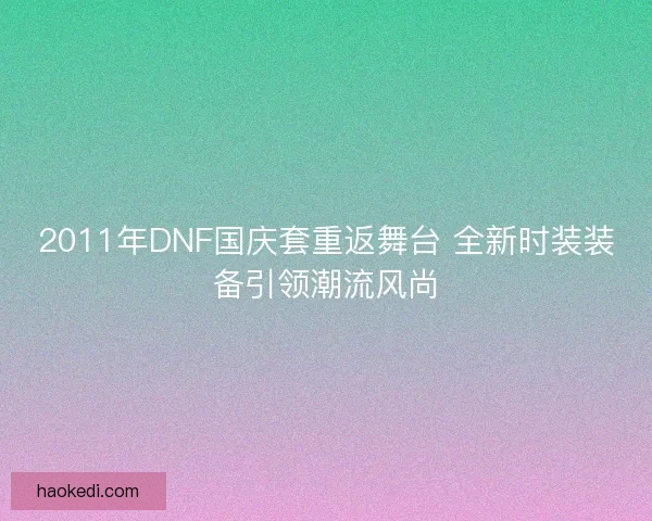 2011年DNF国庆套重返舞台 全新时装装备引领潮流风尚