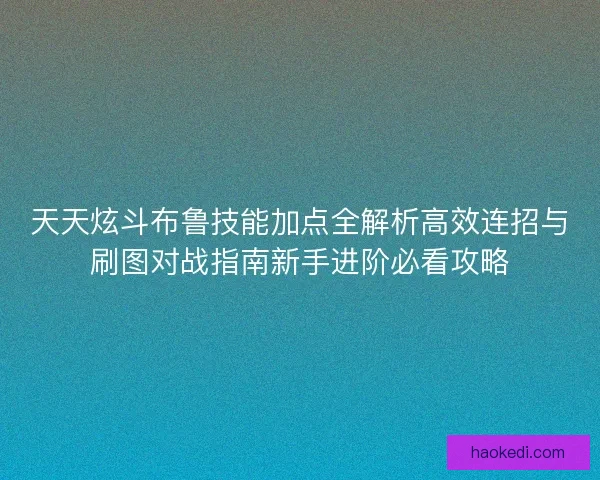 天天炫斗布鲁技能加点全解析高效连招与刷图对战指南新手进阶必看攻略