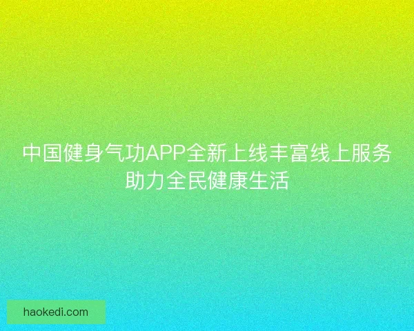 中国健身气功APP全新上线丰富线上服务助力全民健康生活 中国健身气功APP全新上线丰富线上服务助力全民健康生活